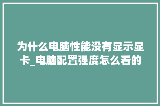 为什么电脑性能没有显示显卡_电脑配置强度怎么看的出来 电脑配置
