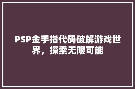 PSP金手指代码破解游戏世界，探索无限可能