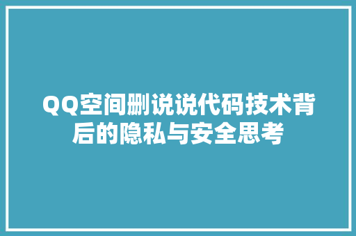 QQ空间删说说代码技术背后的隐私与安全思考