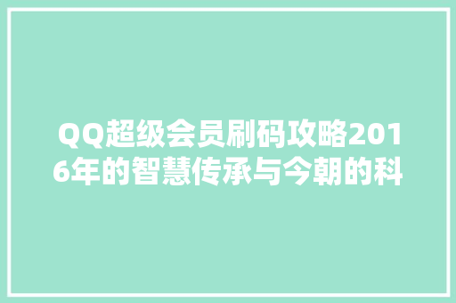 QQ超级会员刷码攻略2016年的智慧传承与今朝的科技共鸣