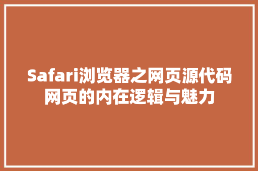 Safari浏览器之网页源代码网页的内在逻辑与魅力 网络技术 Safari浏览器之网页源代码网页的内在逻辑与魅力 网络技术