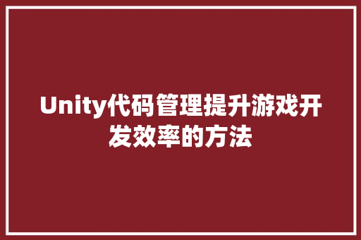 Unity代码管理提升游戏开发效率的方法