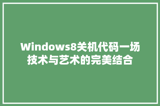 Windows8关机代码一场技术与艺术的完美结合 网络技术 Windows8关机代码一场技术与艺术的完美结合 网络技术