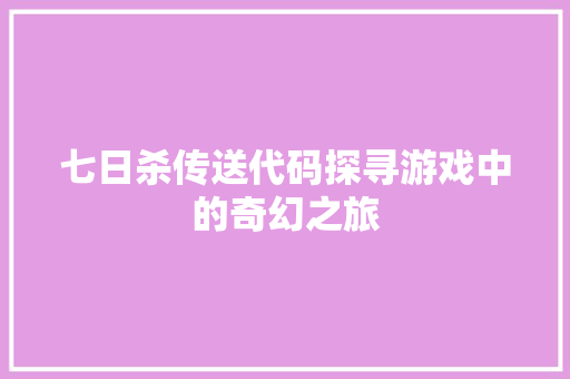七日杀传送代码探寻游戏中的奇幻之旅