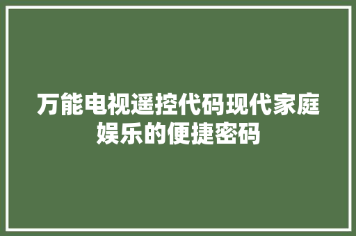 万能电视遥控代码现代家庭娱乐的便捷密码 操作系统