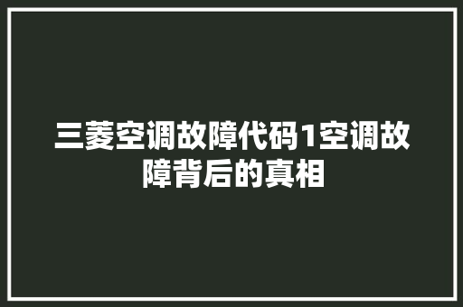 三菱空调故障代码1空调故障背后的真相