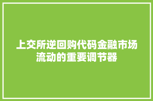 上交所逆回购代码金融市场流动的重要调节器