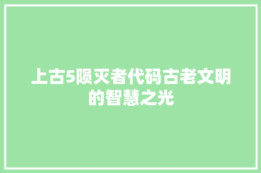 上古5陨灭者代码古老文明的智慧之光