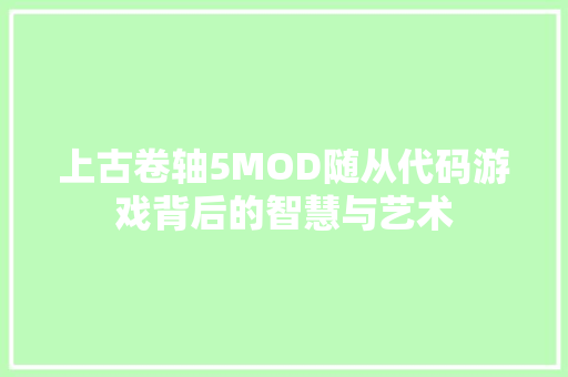 上古卷轴5MOD随从代码游戏背后的智慧与艺术 电脑故障维修