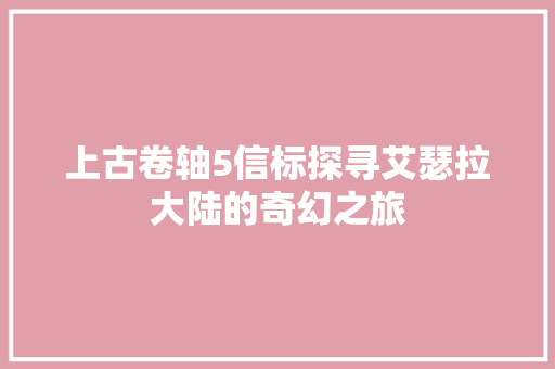 上古卷轴5信标探寻艾瑟拉大陆的奇幻之旅 上古卷轴5信标探寻艾瑟拉大陆的奇幻之旅