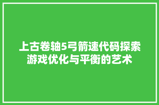 上古卷轴5弓箭速代码探索游戏优化与平衡的艺术