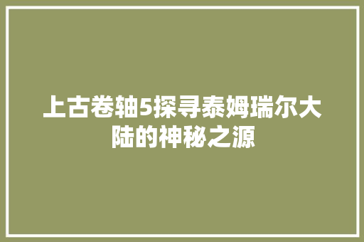 上古卷轴5探寻泰姆瑞尔大陆的神秘之源