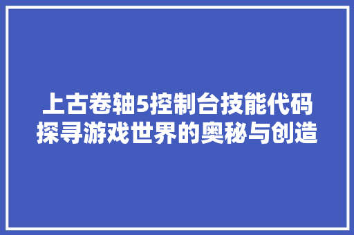 上古卷轴5控制台技能代码探寻游戏世界的奥秘与创造力