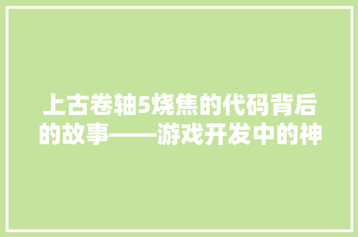 上古卷轴5烧焦的代码背后的故事——游戏开发中的神秘力量 电脑配置