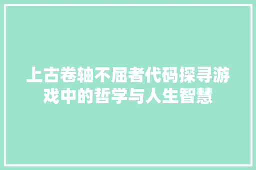 上古卷轴不屈者代码探寻游戏中的哲学与人生智慧
