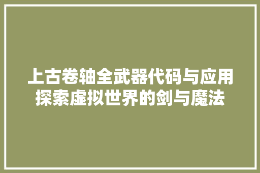 上古卷轴全武器代码与应用探索虚拟世界的剑与魔法