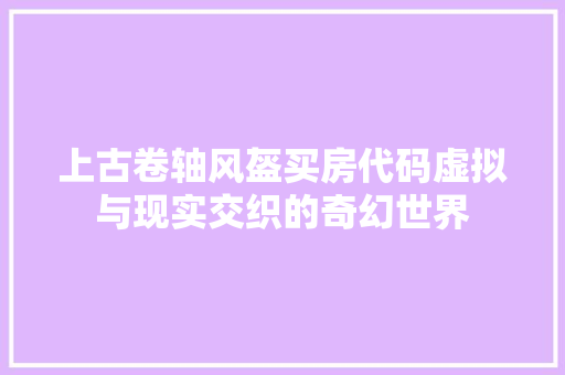 上古卷轴风盔买房代码虚拟与现实交织的奇幻世界 电脑故障维修