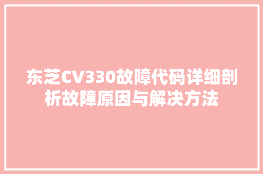 东芝CV330故障代码详细剖析故障原因与解决方法 电脑故障维修 东芝CV330故障代码详细剖析故障原因与解决方法 电脑故障维修
