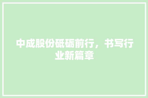 中成股份砥砺前行，书写行业新篇章