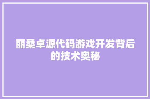 丽桑卓源代码游戏开发背后的技术奥秘