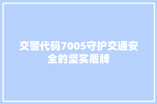 交警代码7005守护交通安全的坚实盾牌