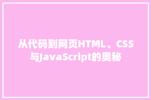 从代码到网页HTML、CSS与JavaScript的奥秘