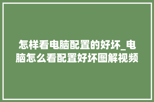 怎样看电脑配置的好坏_电脑怎么看配置好坏图解视频