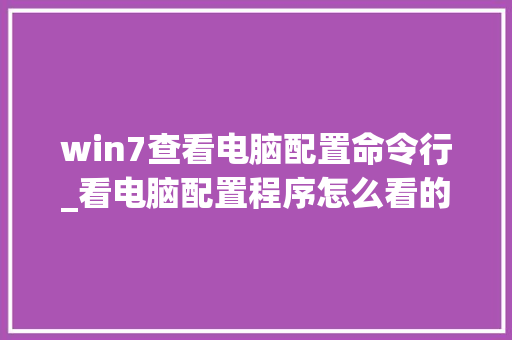 win7查看电脑配置命令行_看电脑配置程序怎么看的