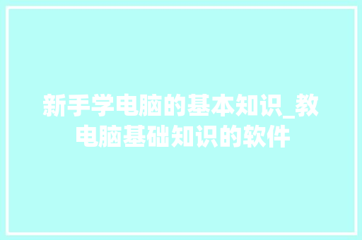 新手学电脑的基本知识_教电脑基础知识的软件