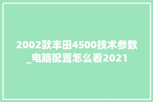2002款丰田4500技术参数_电脑配置怎么看2021