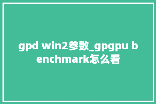 gpd win2参数_gpgpu benchmark怎么看 电脑故障维修