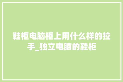 鞋柜电脑柜上用什么样的拉手_独立电脑的鞋柜