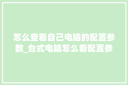 怎么查看自己电脑的配置参数_台式电脑怎么看配置参数好不好