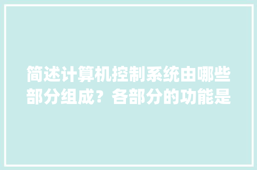 简述计算机控制系统由哪些部分组成？各部分的功能是什么_控制电脑基础知识有哪些