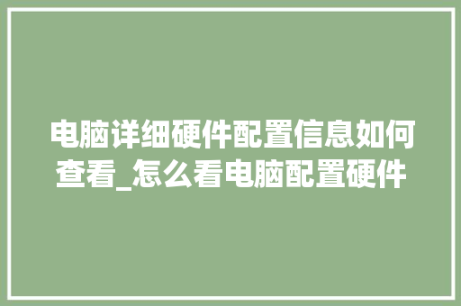 电脑详细硬件配置信息如何查看_怎么看电脑配置硬件信息 操作系统