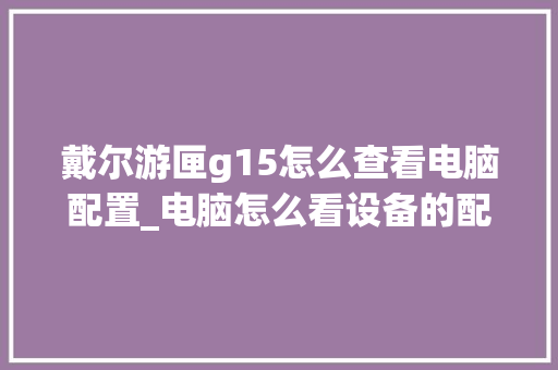 戴尔游匣g15怎么查看电脑配置_电脑怎么看设备的配置参数 电脑配置