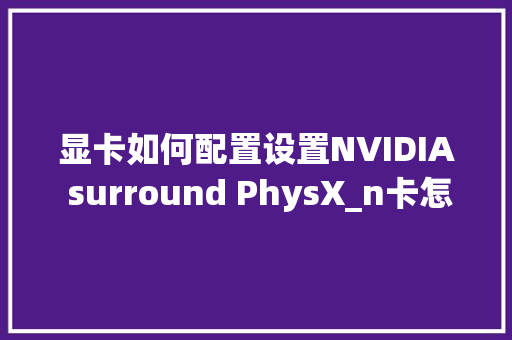 显卡如何配置设置NVIDIA surround PhysX_n卡怎么看电脑配置参数 电脑配置