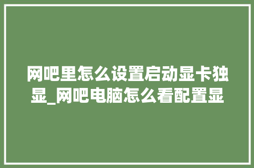 网吧里怎么设置启动显卡独显_网吧电脑怎么看配置显卡型号