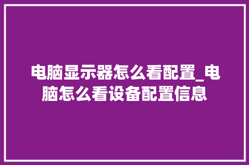 电脑显示器怎么看配置_电脑怎么看设备配置信息