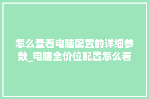 怎么查看电脑配置的详细参数_电脑全价位配置怎么看型号 电脑故障维修