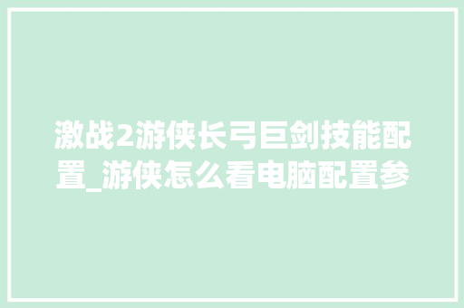 激战2游侠长弓巨剑技能配置_游侠怎么看电脑配置参数