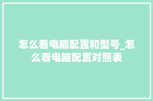 怎么看电脑配置和型号_怎么看电脑配置对照表