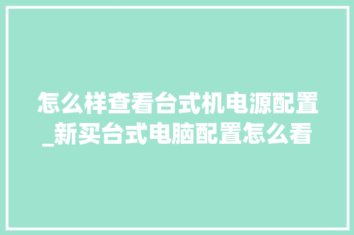 怎么样查看台式机电源配置_新买台式电脑配置怎么看型号