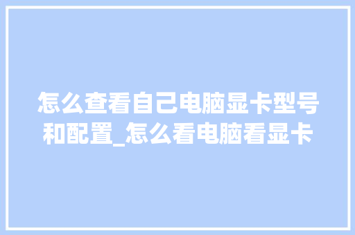 怎么查看自己电脑显卡型号和配置_怎么看电脑看显卡配置参数
