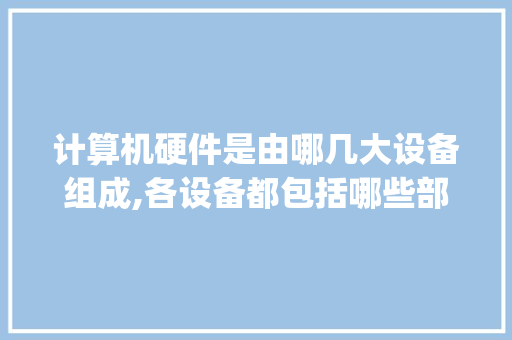 计算机硬件是由哪几大设备组成,各设备都包括哪些部件_电脑硬件知识科普 网络技术