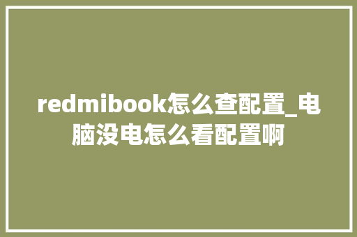 redmibook怎么查配置_电脑没电怎么看配置啊