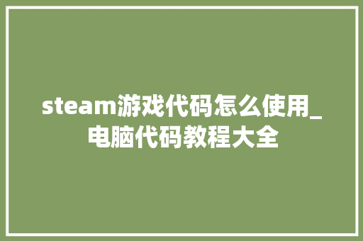 steam游戏代码怎么使用_电脑代码教程大全