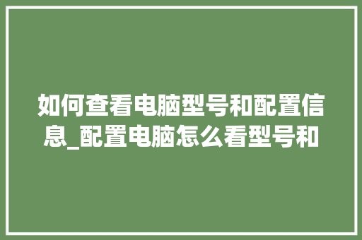 如何查看电脑型号和配置信息_配置电脑怎么看型号和配置