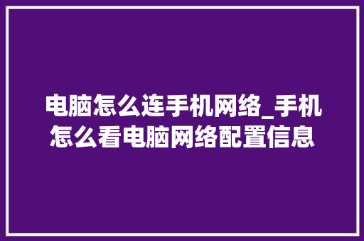 电脑怎么连手机网络_手机怎么看电脑网络配置信息