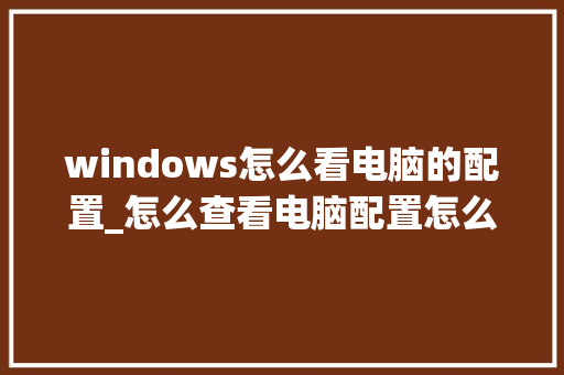 windows怎么看电脑的配置_怎么查看电脑配置怎么看 网络技术